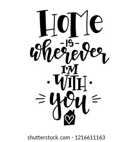 Home is wherever i am with you Hand drawn typography poster. Conceptual handwritten phrase Home and Family T shirt hand lettered calligraphic design. Inspirational vector