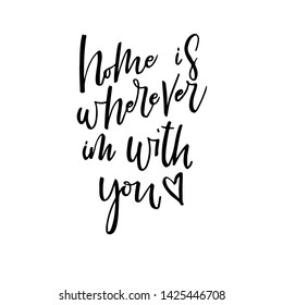 Home is wherever I am with you. Inspirational quote. Ink illustration. Modern brush calligraphy. Isolated on white background.