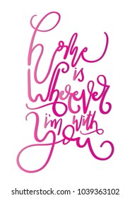 Home Is Wherever I Am With You. Modern Calligraphy. Handwritten Motivational Inspirational Quote