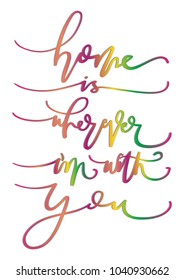Home Is Wherever I Am With You. Modern Calligraphy. Handwritten Motivational Inspirational Quote