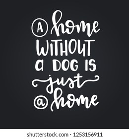 A home without a dog is just a home Hand drawn typography poster. Conceptual handwritten phrase Home and Family T shirt hand lettered calligraphic design. Inspirational vector