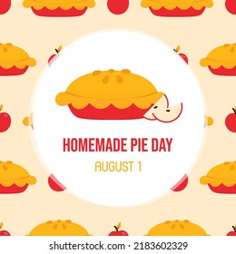 Homemade Pie Day greeting card, illustration with pie, sweet apple pie and vector pattern background. August 1.