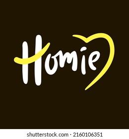 Homie - simple funny inspire motivational quote. Youth slang. Hand drawn lettering. Print for inspirational poster, t-shirt, bag, cups, card, flyer, sticker, badge. Cute funny vector writing