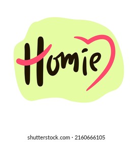 Homie - simple funny inspire motivational quote. Youth slang. Hand drawn lettering. Print for inspirational poster, t-shirt, bag, cups, card, flyer, sticker, badge. Cute funny vector writing