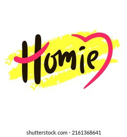 Homie - simple funny inspire motivational quote. Youth slang. Hand drawn lettering. Print for inspirational poster, t-shirt, bag, cups, card, flyer, sticker, badge. Cute funny vector writing