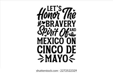 Let’s honor the bravery and spirit of Mexico on Cinco de Mayo- Cinco De Mayo T- shirt Design, Hand drawn lettering phrase isolated on white background, Illustration for prints on t-shirts and bags, po