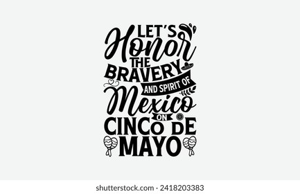 Let’s honor the bravery and spirit of Mexico on Cinco de Mayo - Cinco de Mayo T Shirt Design, Modern calligraphy, Typography Vector for poster, banner, flyer and mug.