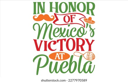 In Honor Of Mexico’s Victory At Puebla - Cinco De Mayo T Shirt Design, Modern calligraphy, Conceptual handwritten phrase calligraphic, For the design of postcards, svg for posters