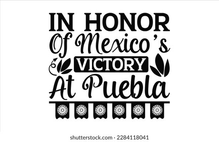 In Honor Of Mexico’s Victory At Puebla - Cinco De Mayo SVG Design, Hand drawn lettering phrase, Hand drawn vintage illustration with hand-lettering and decoration elements.
