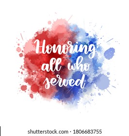 Honoring all who served - handwritten calligraphy lettering. Veterans day - USA holiday concept. Abstract background with watercolor splashes in flag colors for United states of America. 