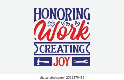 Honoring Work Creating Joy - Happy Labor Day T-shirt Design Template, Workers Day Quotes File, Handmade Calligraphy Vector Illustration, SVG Files for Cutting Cricut and Silhouette.