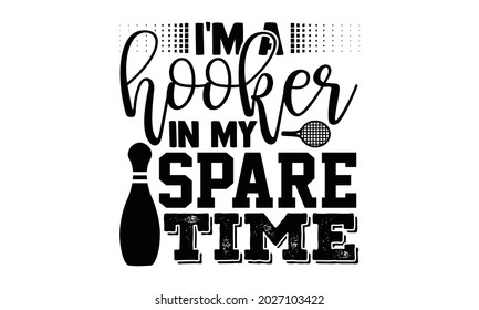 I'm a hooker in my spare time- Bowling t shirts design, Hand drawn lettering phrase, Calligraphy t shirt design, Isolated on white background, svg Files for Cutting Cricut, Silhouette, EPS 10 svg