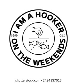 I'm a hooker on the weekends. fishing sayings  quotes, Weekends hooker logo design. I am hooker on the weekends. Fishing t-shirt design. best fishing hobby shirt design.