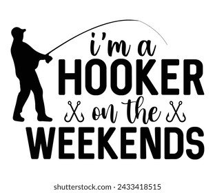 I'm A Hooker On The Weekends T-shirt Design,Fishing Svg,Fishing Quote Svg,Fisherman Svg,Fishing Rod,Dad Svg,Fishing Dad,Father's Day,Lucky Fishing Shirt,Cut File,Commercial Use svg
