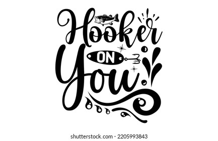 Hooker on you - Fishing t shirt design, svg Files for Cutting, File for Cutting Machines Cameo Circuit, fish Quote, Hand written vector sign, vector eps 10