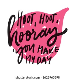 Hoot, hoot, hooray! You make my day. Hand lettering illustration for your desig. Hooray