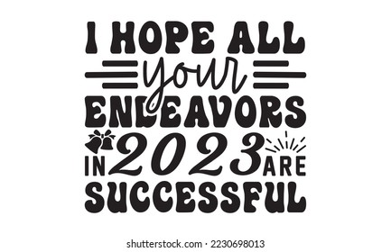 I hope all your endeavors in 2023 are successful  svg, Happy new year t shirt design And svg cut files, New Year Stickers quotes t shirt designs, new year hand lettering typography vector illustration