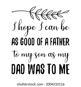  I hope I can be as good of a father to my son as my dad was to me. Vector Quote
