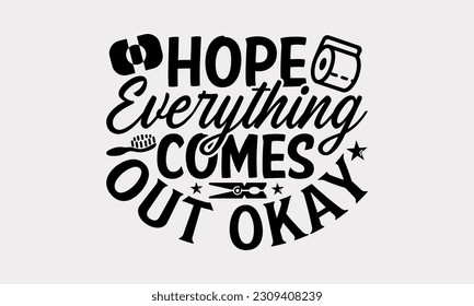 Hope Everything Comes Out Okay - Bathroom T-Shirt Design, Motivational Inspirational SVG Quotes, Illustration For Prints On T-Shirts And Banners, Posters, Cards. svg