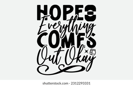 Hope Everything Comes Out Okay - Bathroom T-shirt Design,typography SVG design, Vector illustration with hand drawn lettering, posters, banners, cards, mugs, Notebooks, white background. svg