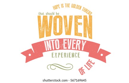 Hope is the golden thread that should be woven into every experience of life. Hope quote