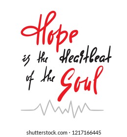 Hope is Heartbeat of the Soul -inspire and motivational quote. Hand drawn beautiful lettering. Print for inspirational poster, t-shirt, bag, cups, card, flyer, sticker, badge. Elegant calligraphy sign