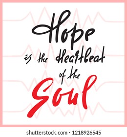 Hope is Heartbeat of the Soul -inspire and motivational quote. Hand drawn beautiful lettering. Print for inspirational poster, t-shirt, bag, cups, card, flyer, sticker, badge. Elegant calligraphy sign