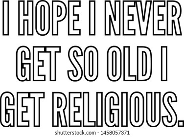 I hope I never get so old I get religious