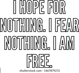 I hope for nothing I fear nothing I am free