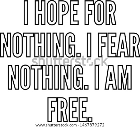 I hope for nothing I fear nothing I am free