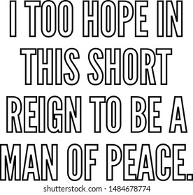 I too hope in this short reign to be a man of peace