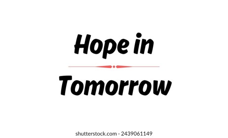 Hope in Tomorrow text on white background. Inspirational and motivational quotes typography designs: for prints, posters, cards, t shirt, coffee mug hoodies etc. 