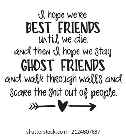 I Hope We're Best Friends Until We Die And Then I Hope We Stay Ghost Friends And Walk Through Walls And Scare The Shit Out Of People Background Inspirational Quotes Typography Lettering Design