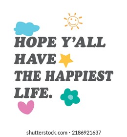 Hope y'all have the happiest life 
lettering,Graphic design print t-shirts fashion,vector,poster,card