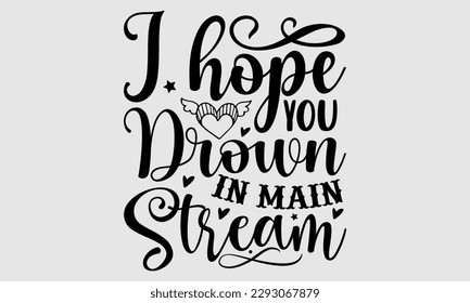 I hope you drown in main stream- Sassy t- shirt design, Hand drawn lettering phrase isolated on for Cutting Machine, Silhouette Cameo, Cricut, Vector illustration Template white background, EPS 10