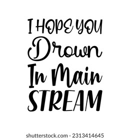 i hope you drown in main stream black letters quote