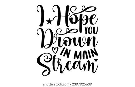 I Hope You Drown In Main Stream- Sassy t- shirt design, Hand drawn vintage hand lettering Illustration for prints on Template and bags, posters, cards, Isolated on white background.