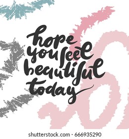 Hope, you feel beautiful today. Beauty quote.  Hand lettering and custom typography for your design