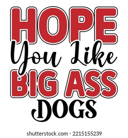 Hope You Like Big Ass Dogs T shirt design  Vector File