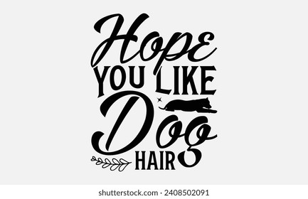 Hope You Like Dog Hair - Dog T-shirt Design, Vector typography for posters, stickers, Cutting Cricut and Silhouette, banner, card Templet, flyer and mug.