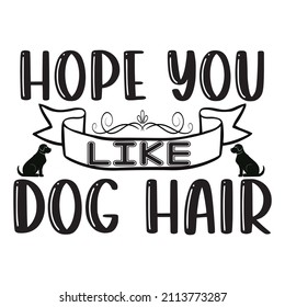 Hope You Like Dog Hair,Design Vector File.