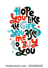 Hope you like the gift you asked me to buy you. Hand written comical funny slogan about Christmas for social media, card, textile, gift. Sketch quote, phrase on white background, typography slogan.