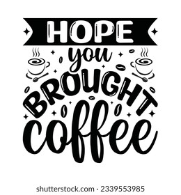 Hope Your Brought Coffee - Coffee Typography T-shirt design