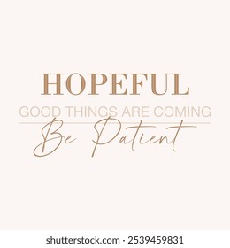 HOPEFUL GOOD THINGS ARE COMING BE PATIENT., Graphic design print t-shirts fashion, illustration, vector, posters, cards, stickers, mug