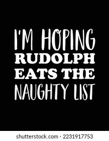 I'M HOPING RUDOLPH EATS THE NAUGHTY LIST. T-SHIRT DESIGN. 