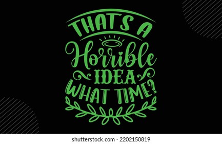 That’s A Horrible Idea What Time? - Mom T shirt Design, Hand lettering illustration for your design, Modern calligraphy, Svg Files for Cricut, Poster, EPS