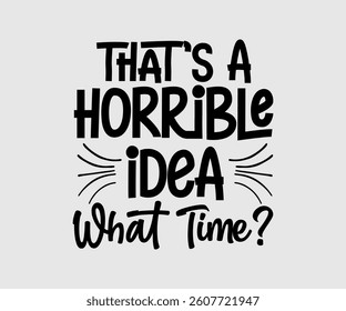That’s A Horrible Idea What Time,  Inspirational Quotes Typography Lettering Design