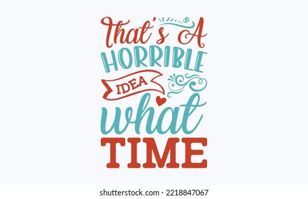 That’s a horrible idea what time - Sarcastic typography svg design, Sports SVG Design, Sports typography t-shirt design, For stickers, Templet, mugs, etc. Vector EPS Editable Files.