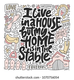 Horseriding quote - I live in a house, but my home is in the stable. Unique style lettering made in vector. 
