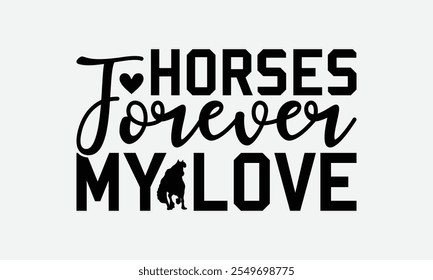 Horses Forever My Love - Horses T-Shirt Design, Handmade Calligraphy Vector Illustration, EPS, Files For Cutting.